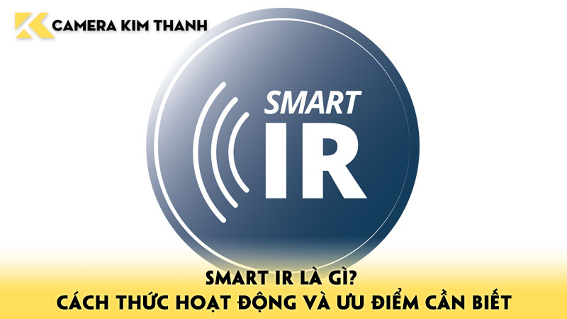 smart-ir-la-gi-cach-thuc-hoat-dong-va-uu-diem-can-biet-camerakimthanh